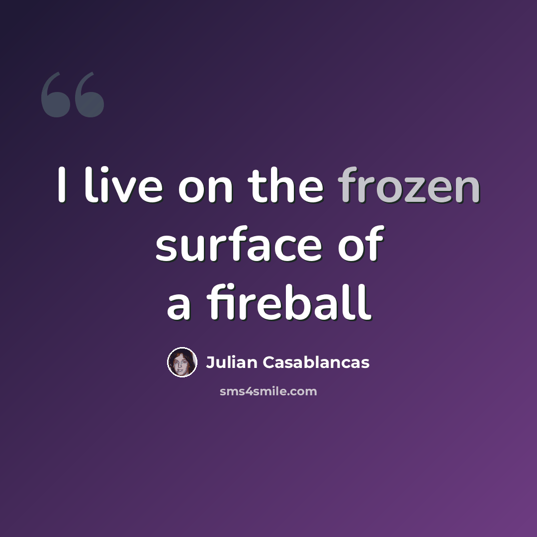 “I live on the frozen surface of a fireball” quote by Julian Casablancas