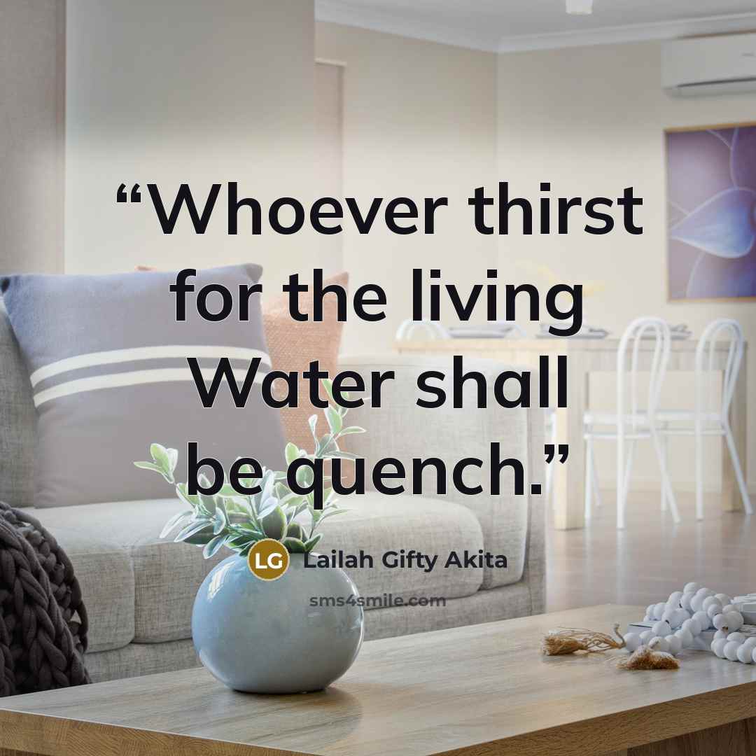 “Whoever thirst for the living Water shall be quench.” quote by Lailah Gifty Akita