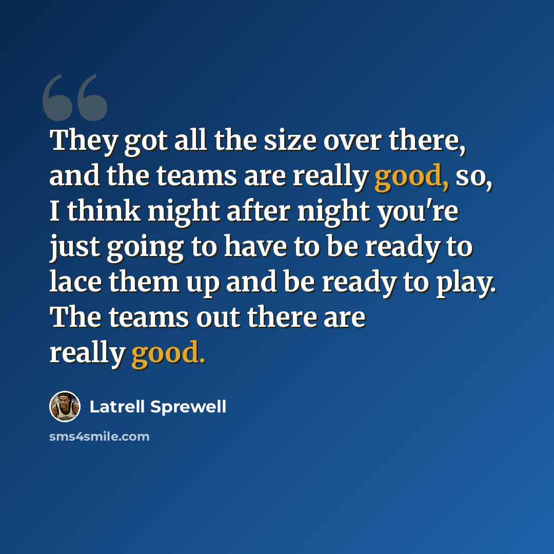 “They got all the size over there, and the teams are really good, so, I think night after night you're just going to have to be ready to lace them up and be ready to play. The teams out there are really good.” quote by Latrell Sprewell