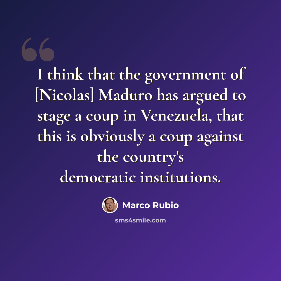 “I think that the government of [Nicolas] Maduro has argued to stage a coup in Venezuela, that this is obviously a coup against the country's democratic institutions.” quote by Marco Rubio