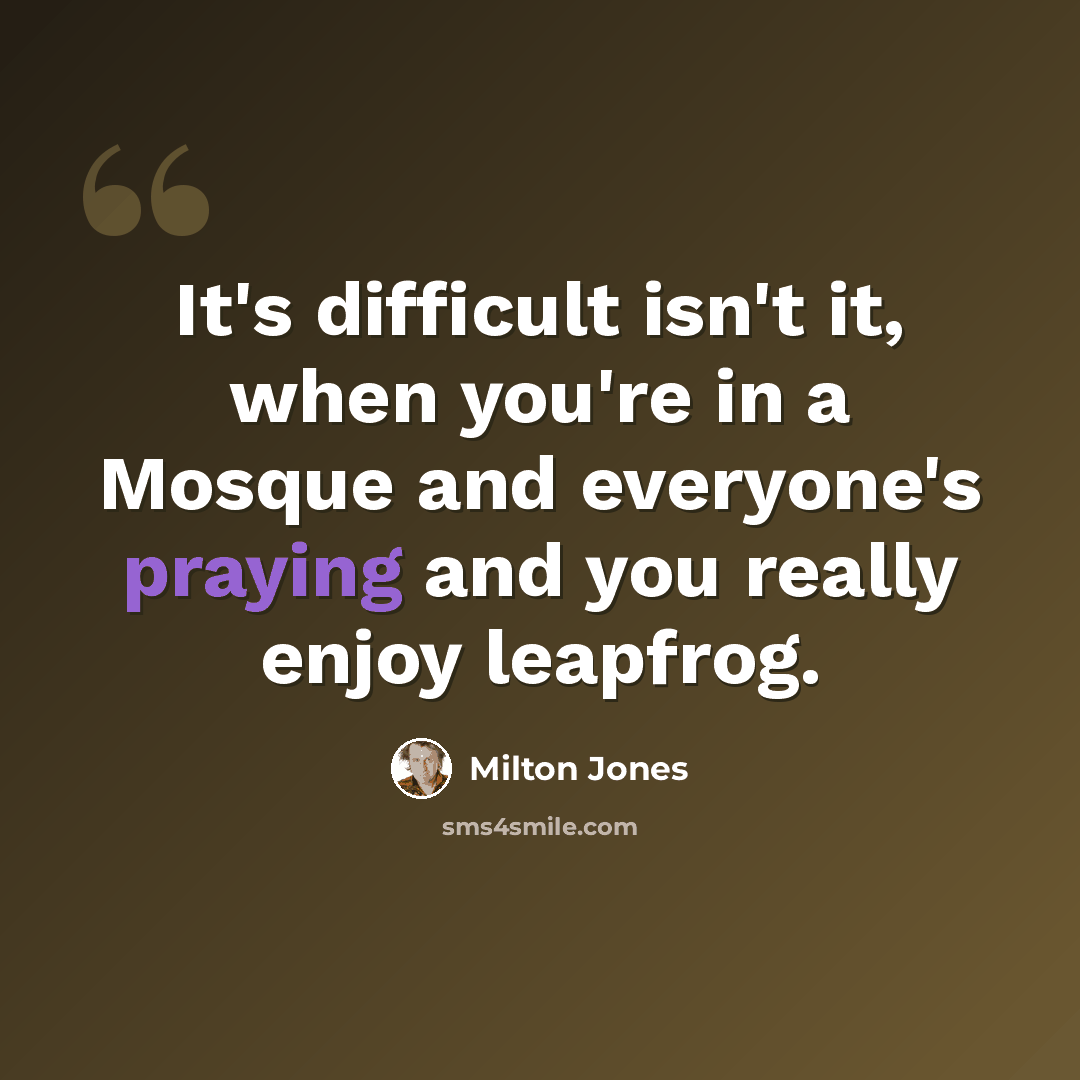 “It's difficult isn't it, when you're in a Mosque and everyone's praying and you really enjoy leapfrog.” quote by Milton Jones