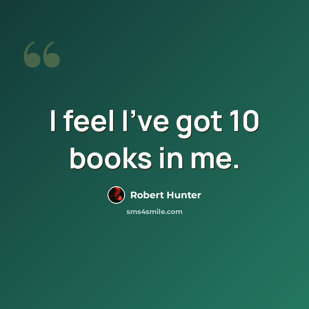 “I feel I've got 10 books in me.” quote by Robert Hunter
