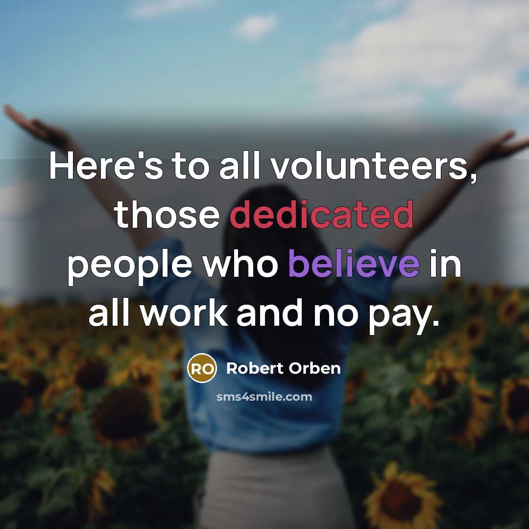 “Here's to all volunteers, those dedicated people who believe in all work and no pay.” quote by Robert Orben