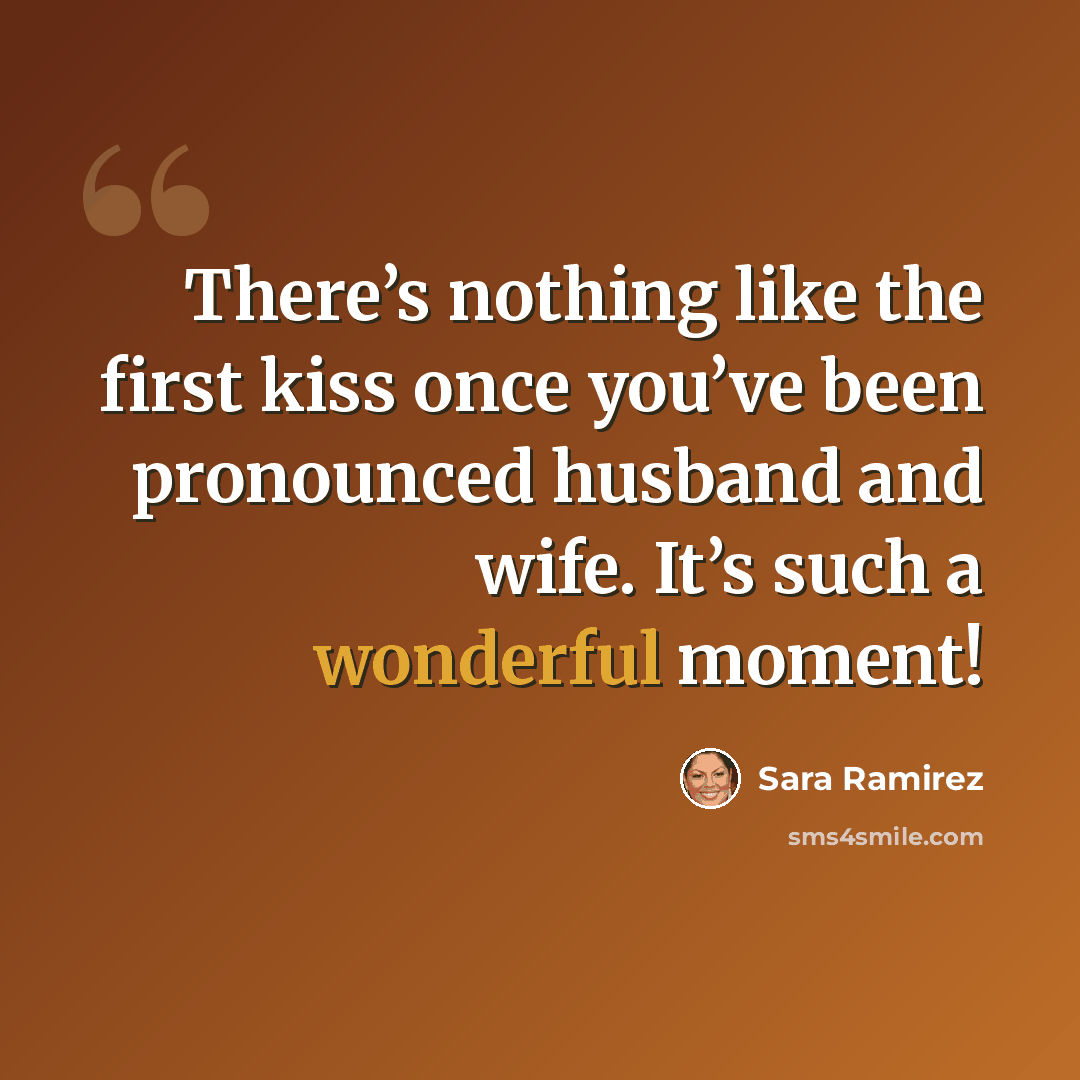 “There’s nothing like the first kiss once you’ve been pronounced husband and wife. It’s such a wonderful moment!” quote by Sara Ramirez