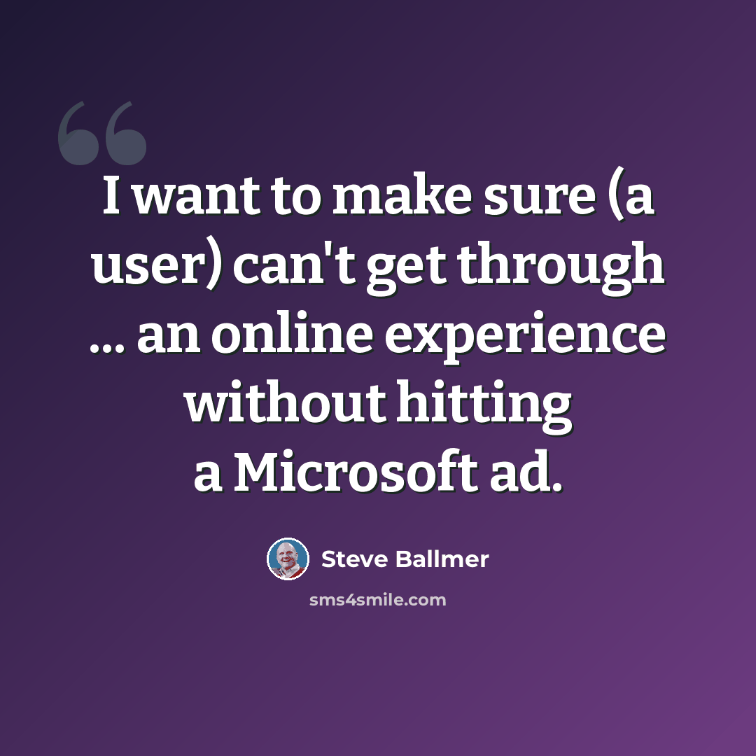 “I want to make sure (a user) can't get through ... an online experience without hitting a Microsoft ad.” quote by Steve Ballmer