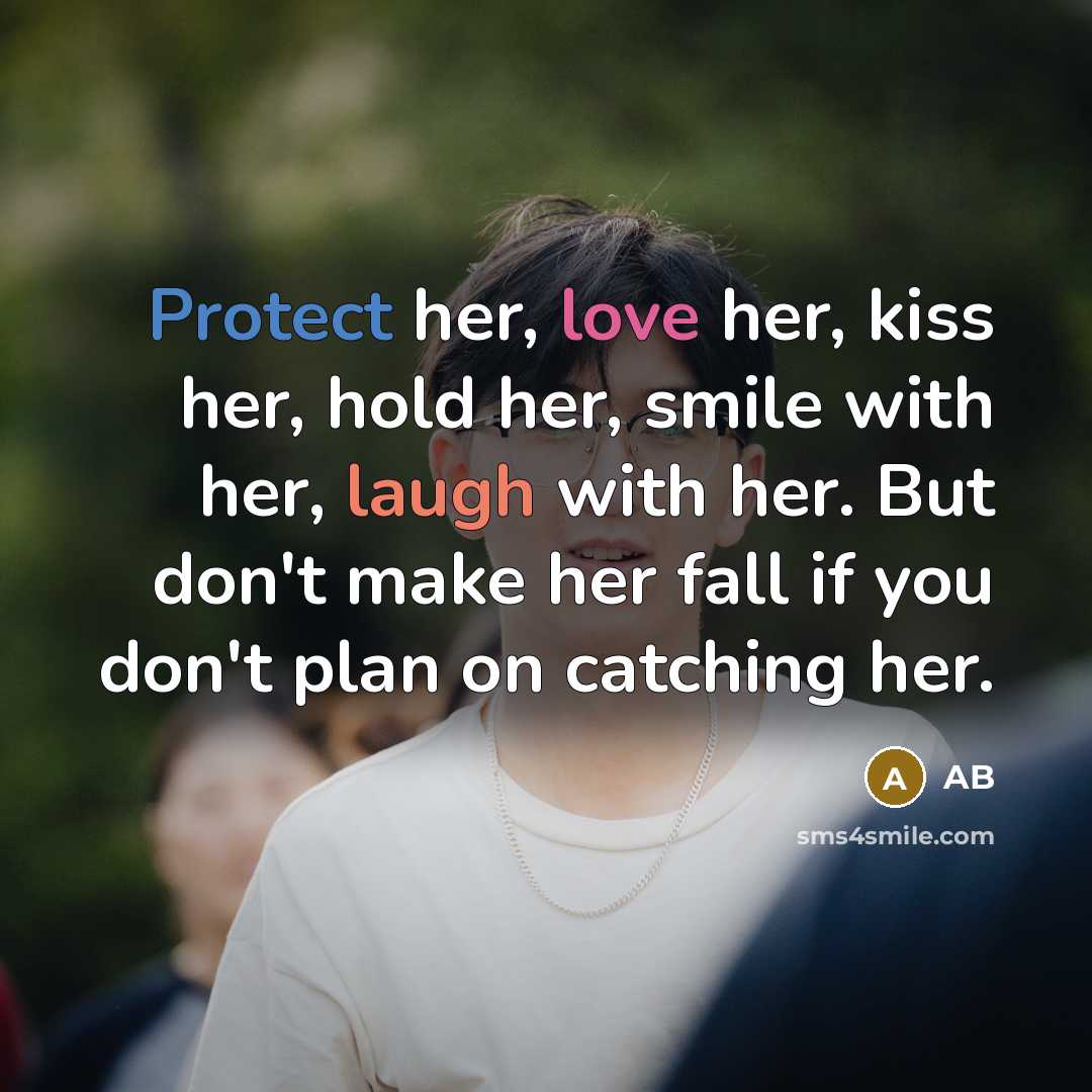 “Protect her, love her, kiss her, hold her, smile with her, laugh with her. But don't make her fall if you don't plan on catching her.” quote by Ab