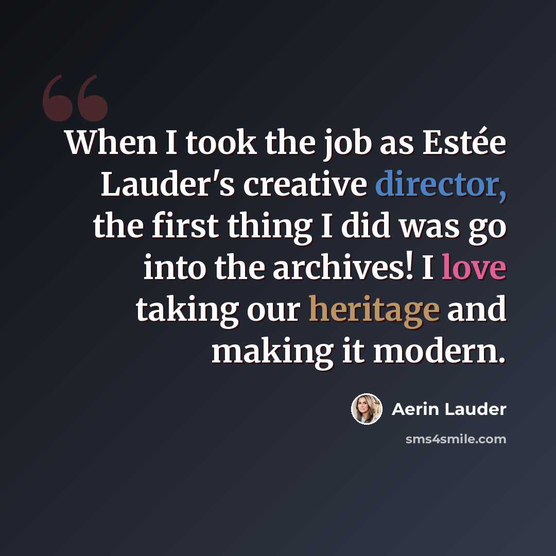 “When I took the job as Estée Lauder's creative director, the first thing I did was go into the archives! I love taking our heritage and making it modern.” quote by Aerin Lauder
