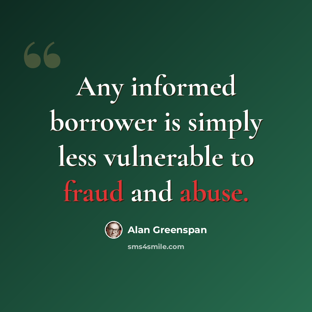 “Any informed borrower is simply less vulnerable to fraud and abuse.” quote by Alan Greenspan