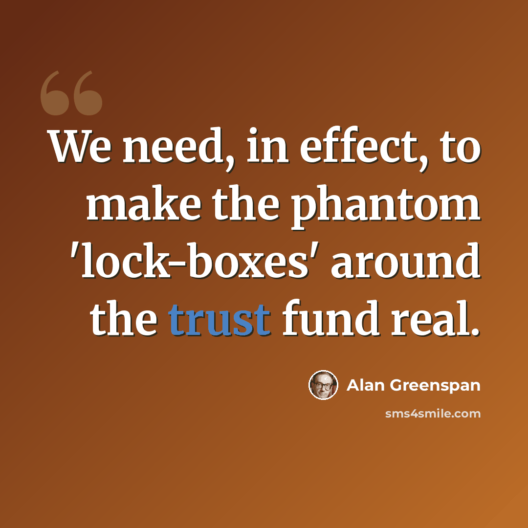“We need, in effect, to make the phantom 'lock-boxes' around the trust fund real.” quote by Alan Greenspan