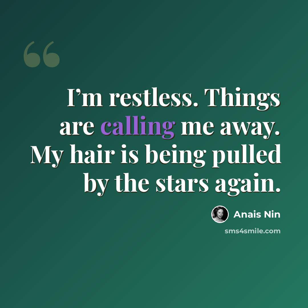 “I’m restless. Things are calling me away. My hair is being pulled by the stars again.” quote by Anais Nin