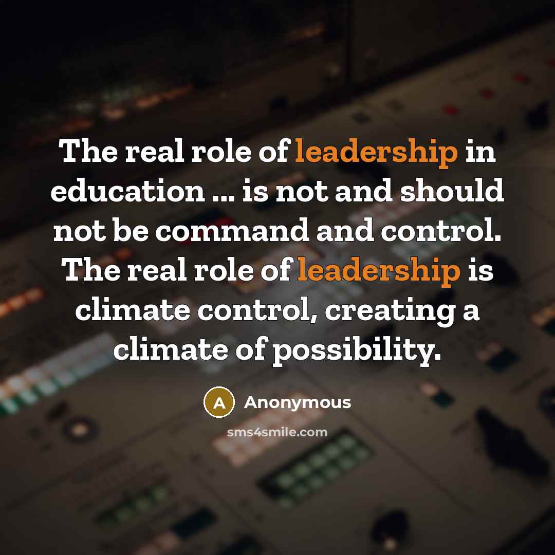 “The real role of leadership in education ... is not and should not be command and control. The real role of leadership is climate control, creating a climate of possibility.” quote by Anonymous