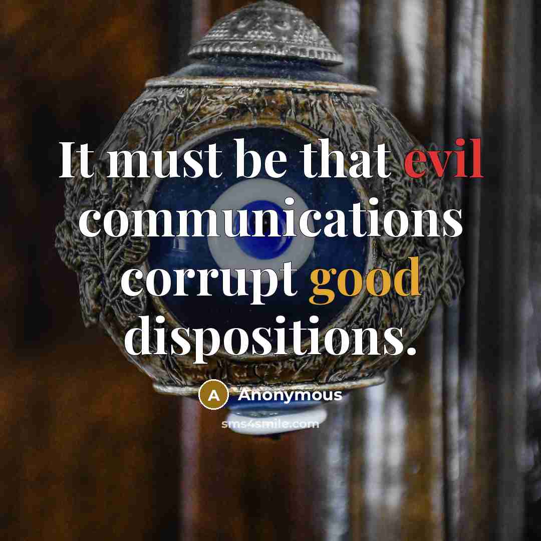 “It must be that evil communications corrupt good dispositions.” quote by Anonymous