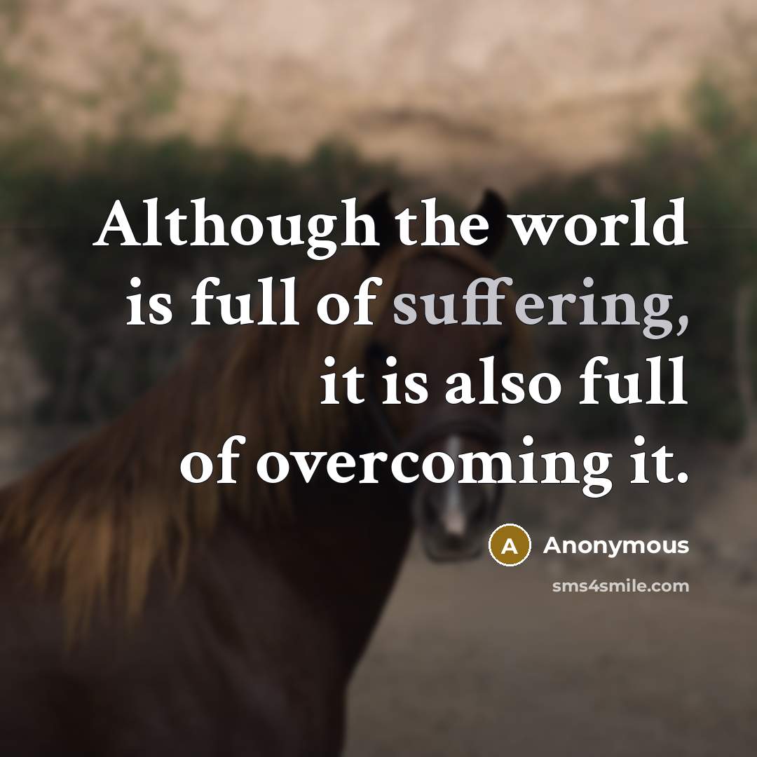 “Although the world is full of suffering, it is also full of overcoming it.” quote by Anonymous