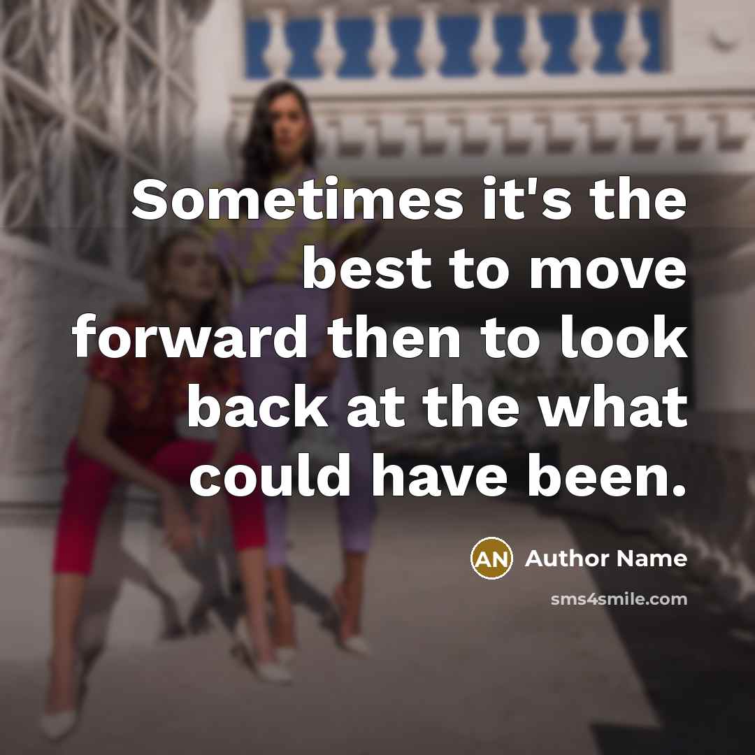 “Sometimes it's the best to move forward then to look back at the what could have been.” quote by Author Name