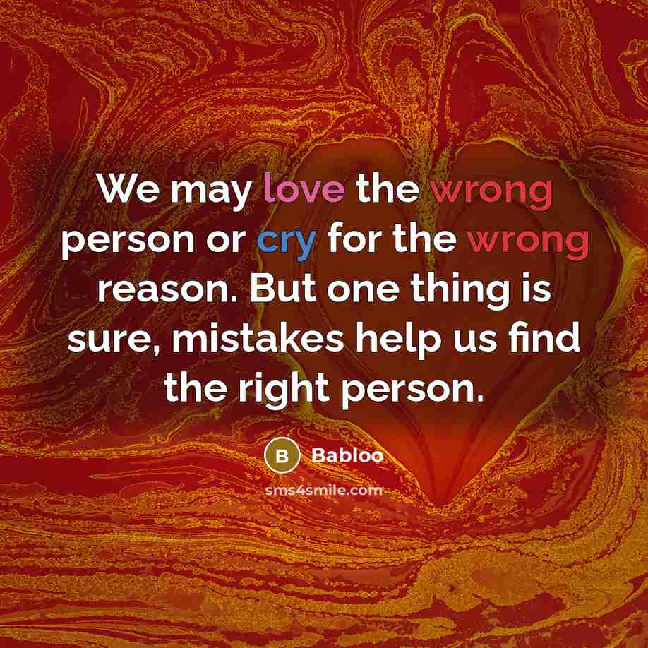 “We may love the wrong person or cry for the wrong reason. But one thing is sure, mistakes help us find the right person.” quote by Babloo