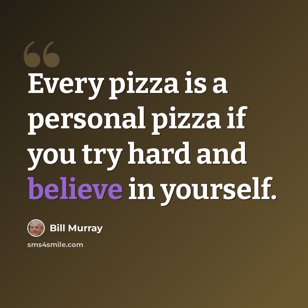 “Every pizza is a personal pizza if you try hard and believe in yourself.” quote by Bill Murray