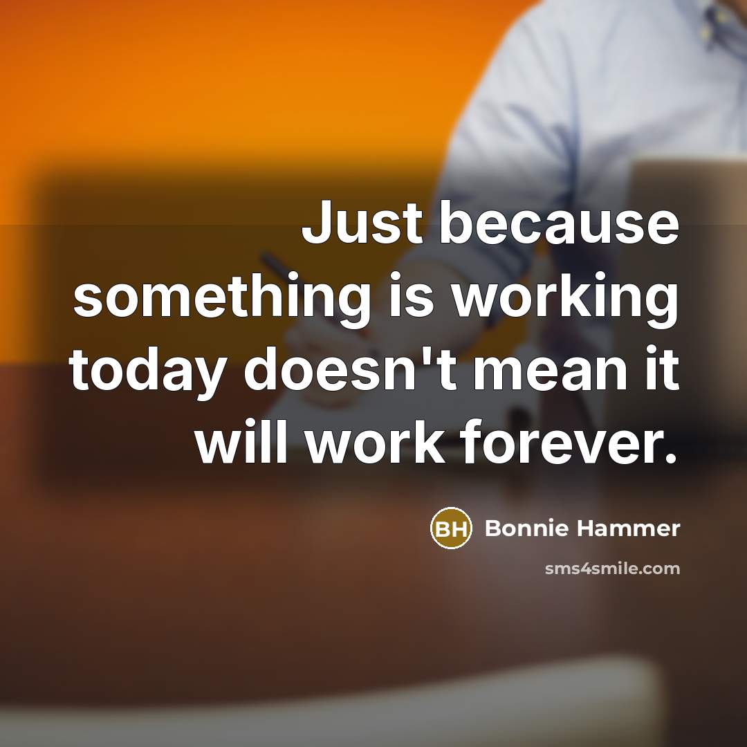 “Just because something is working today doesn't mean it will work forever.” quote by Bonnie Hammer
