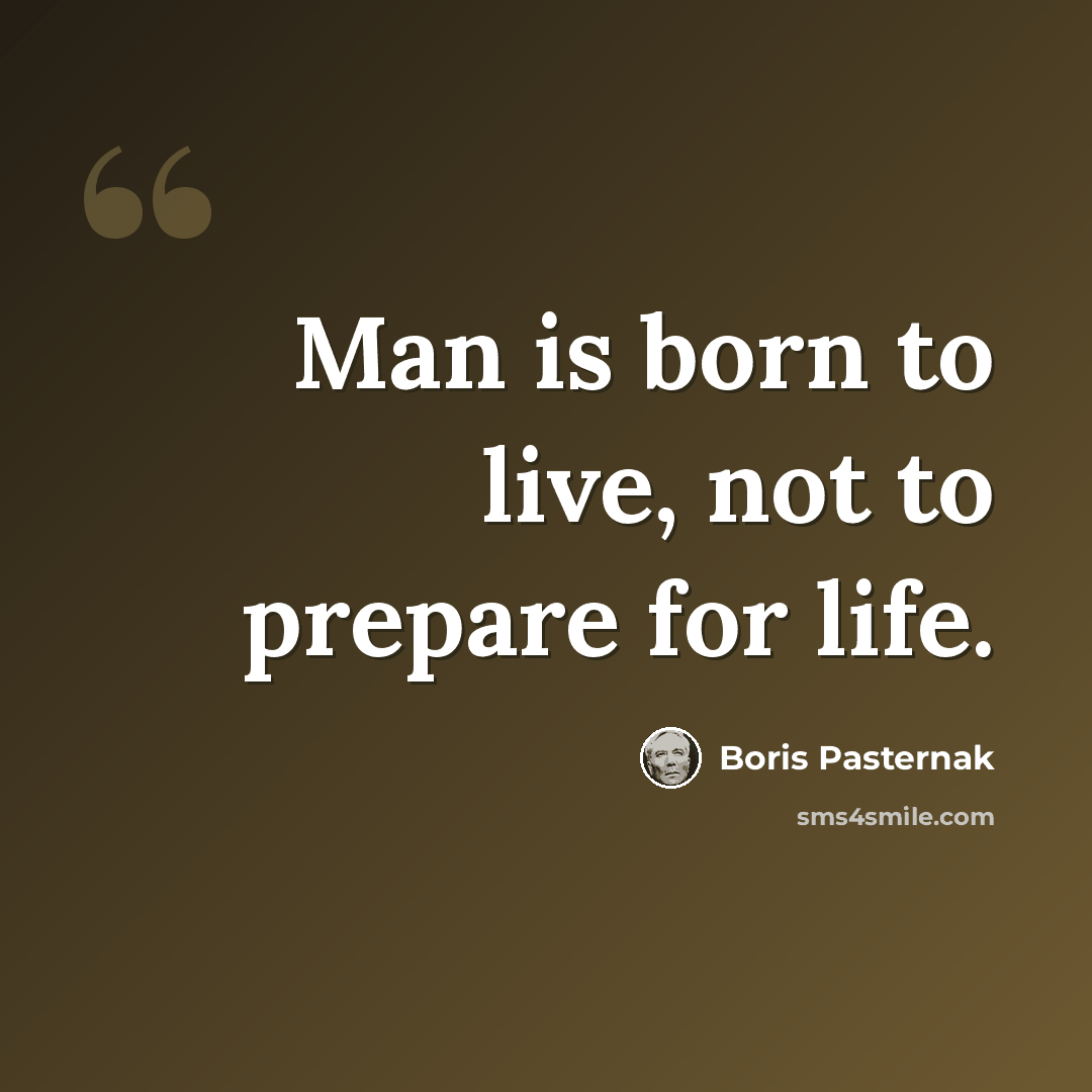 “Man is born to live, not to prepare for life.” quote by Boris Pasternak
