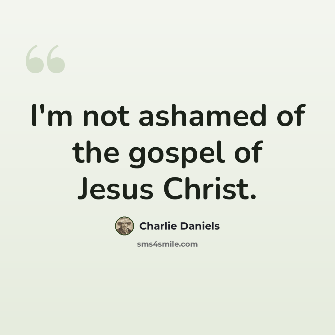 “I'm not ashamed of the gospel of Jesus Christ.” quote by Charlie Daniels