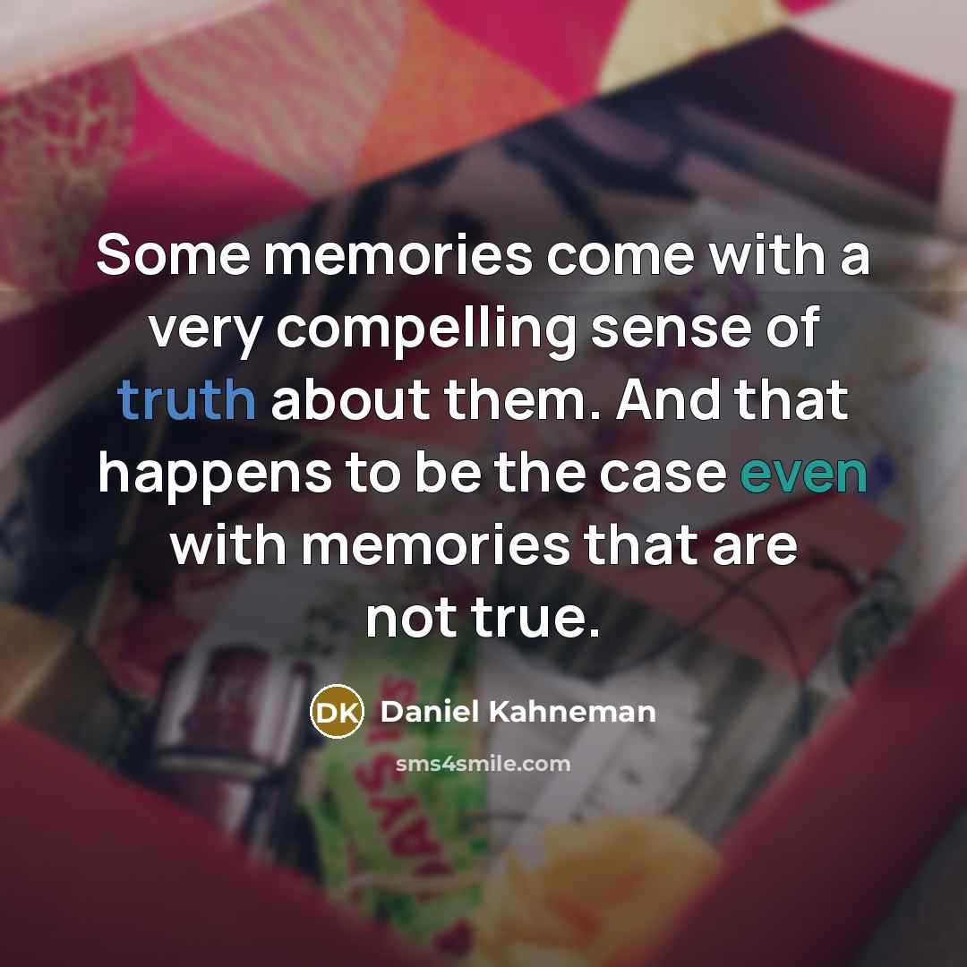 “Some memories come with a very compelling sense of truth about them. And that happens to be the case even with memories that are not true.” quote by Daniel Kahneman