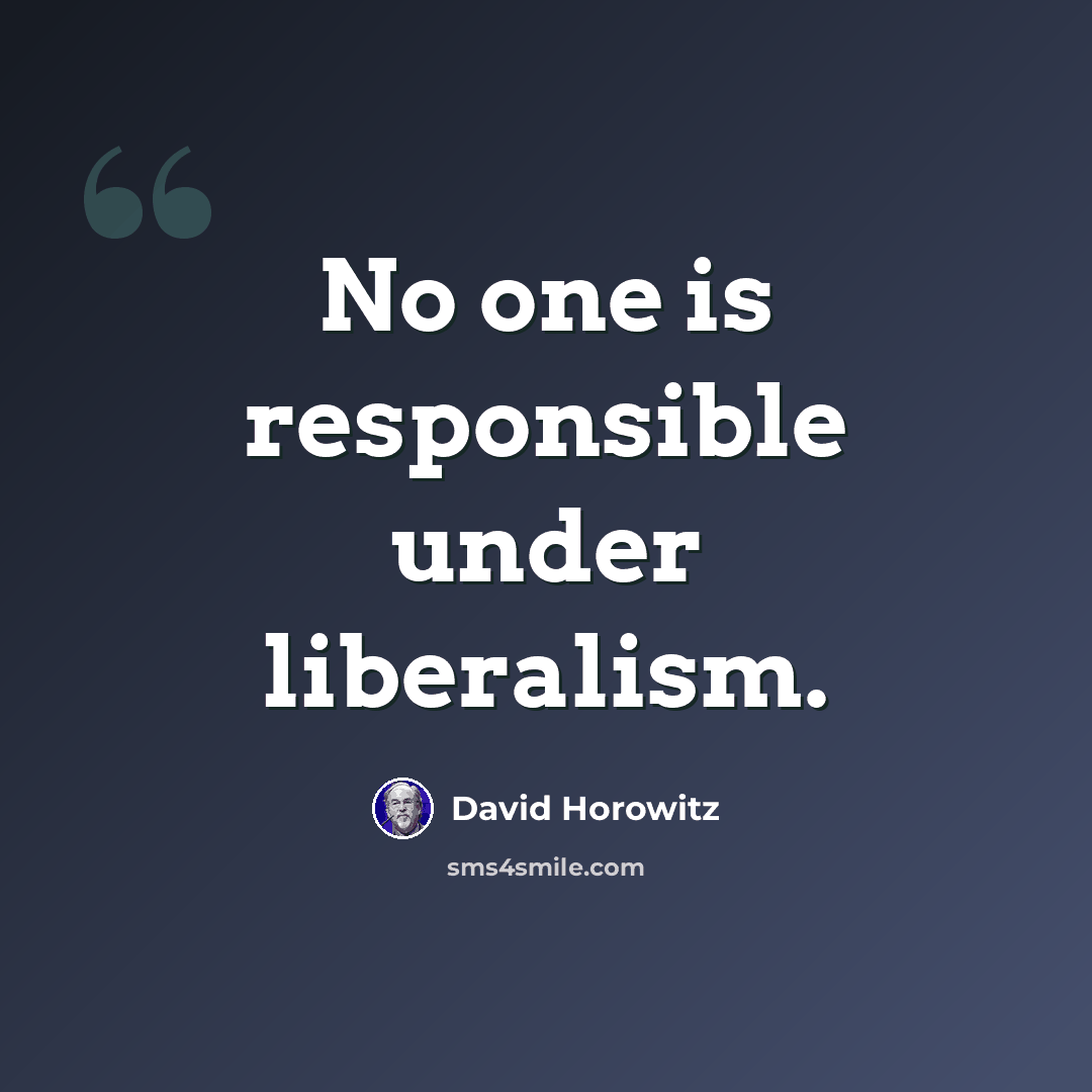 “No one is responsible under liberalism.” quote by David Horowitz