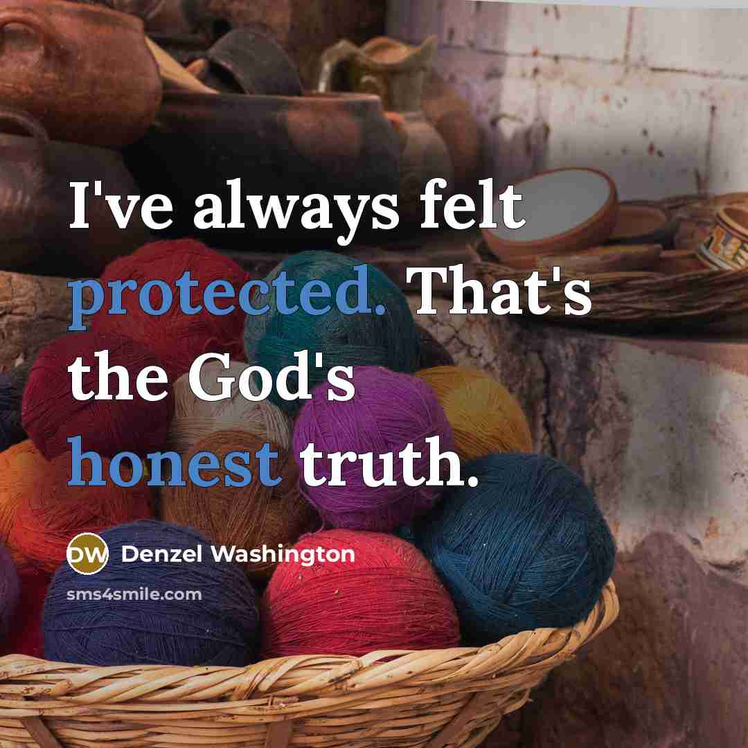 “I've always felt protected. That's the God's honest truth.” quote by Denzel Washington