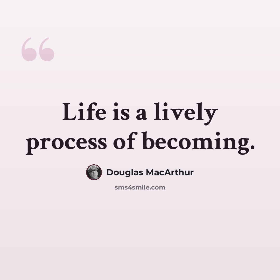 “Life is a lively process of becoming.” quote by Douglas MacArthur