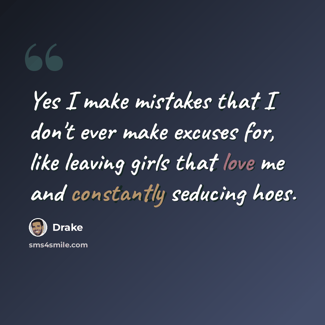 “Yes I make mistakes that I don't ever make excuses for, like leaving girls that love me and constantly seducing hoes.” quote by Drake