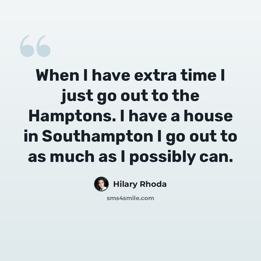 “When I have extra time I just go out to the Hamptons. I have a house in Southampton I go out to as much as I possibly can.” quote by Hilary Rhoda