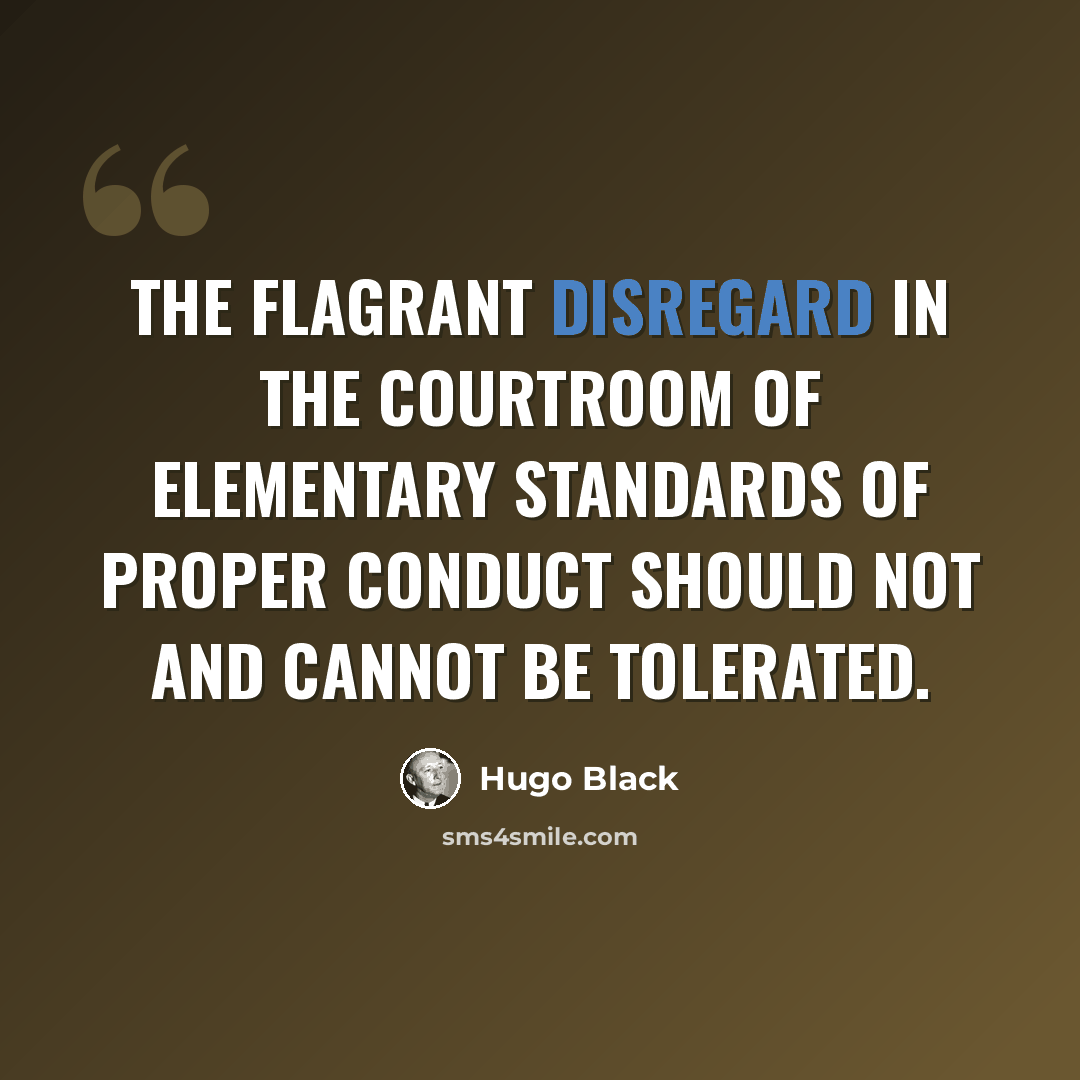 “The flagrant disregard in the courtroom of elementary standards of proper conduct should not and cannot be tolerated.” quote by Hugo Black