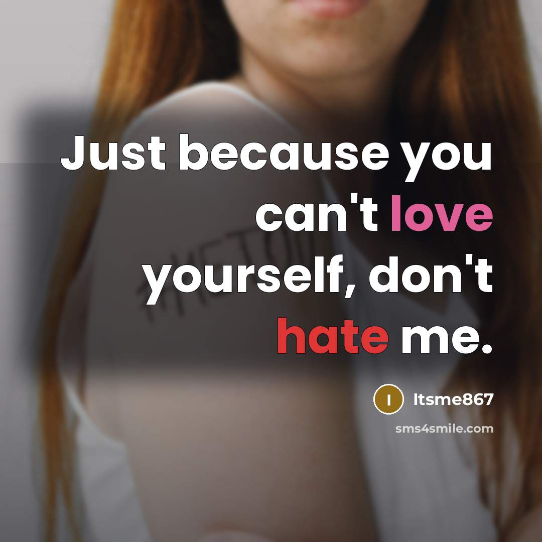 “Just because you can't love yourself, don't hate me.” quote by Itsme867