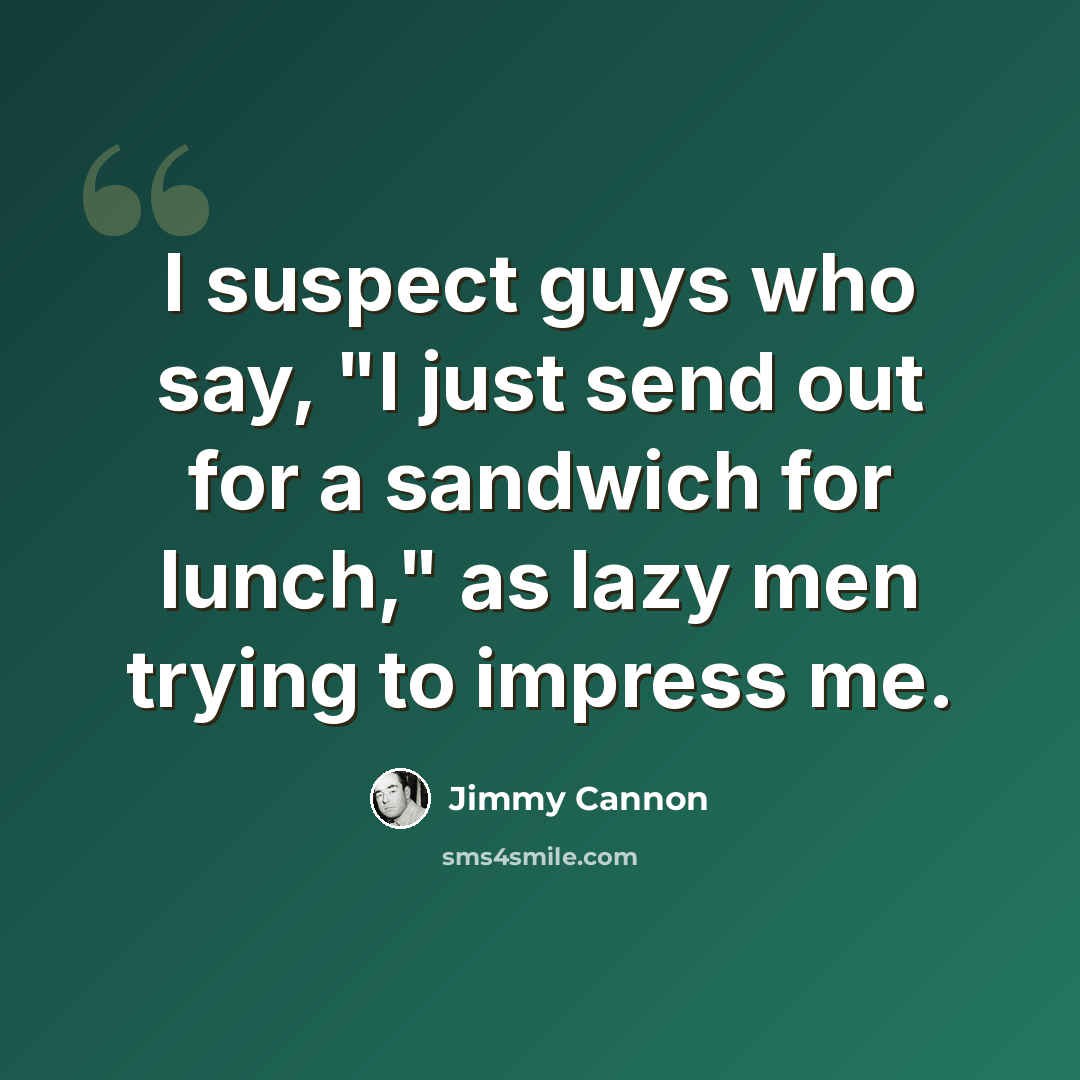“I suspect guys who say, "I just send out for a sandwich for lunch," as lazy men trying to impress me.” quote by Jimmy Cannon