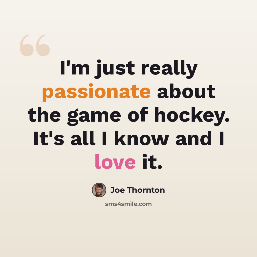 “I'm just really passionate about the game of hockey. It's all I know and I love it.” quote by Joe Thornton