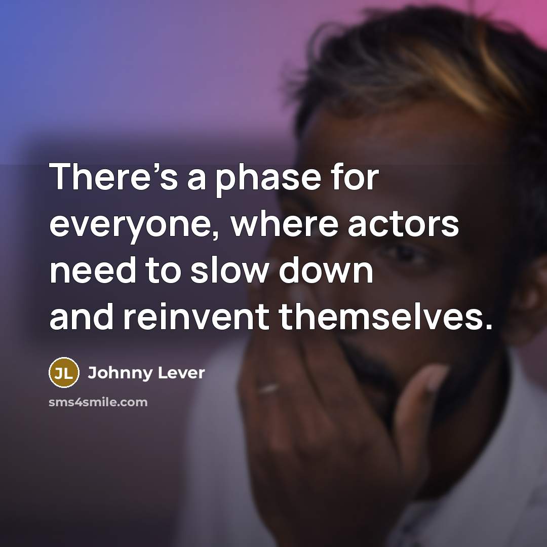 “There's a phase for everyone, where actors need to slow down and reinvent themselves.” quote by Johnny Lever