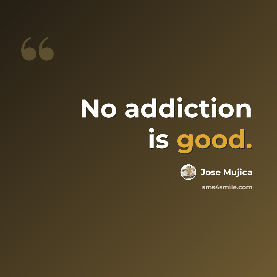 “No addiction is good.” quote by Jose Mujica