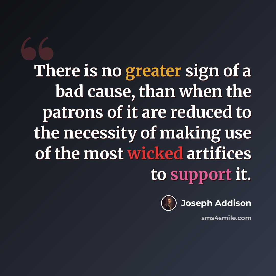 “There is no greater sign of a bad cause, than when the patrons of it are reduced to the necessity of making use of the most wicked artifices to support it.” quote by Joseph Addison