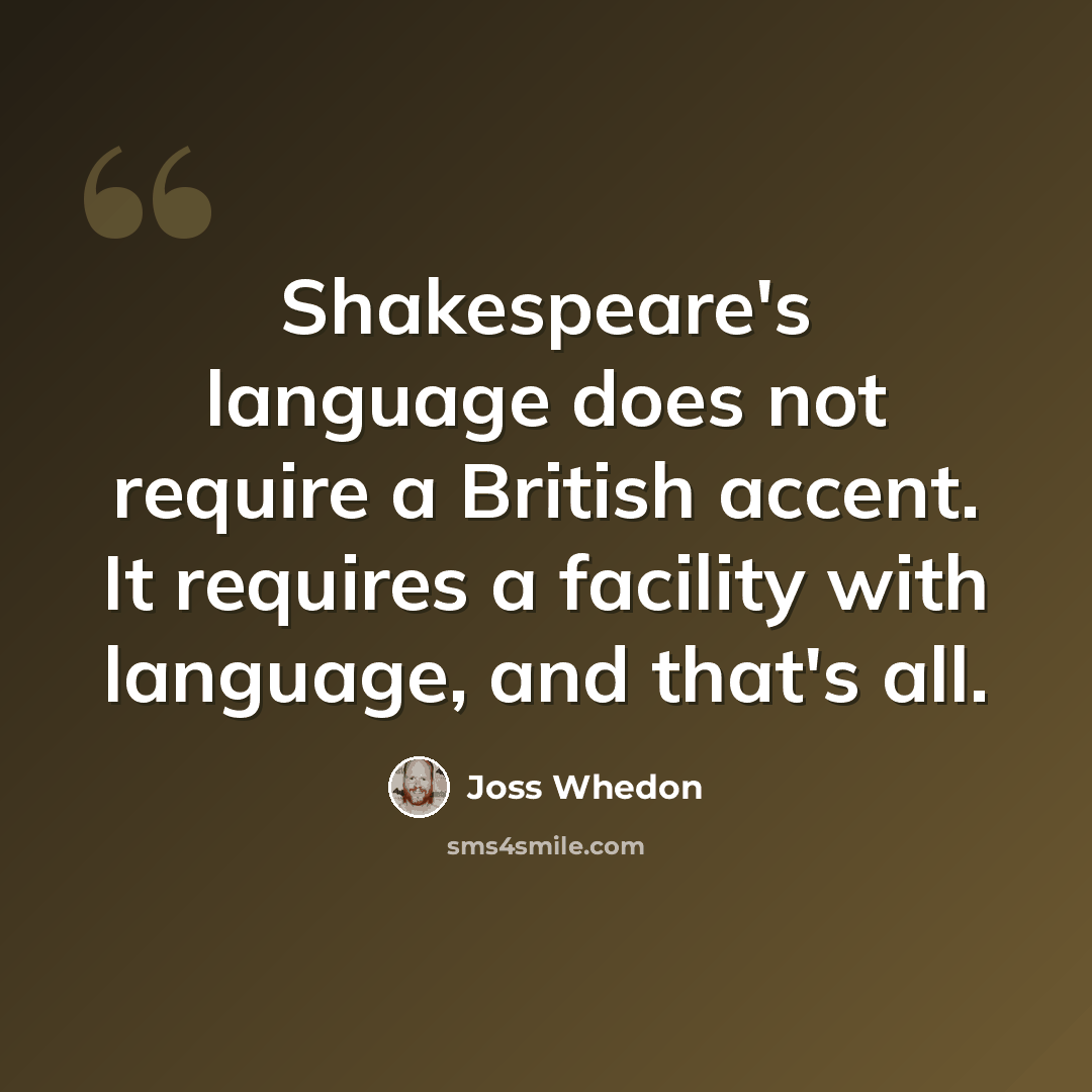 “Shakespeare's language does not require a British accent. It requires a facility with language, and that's all.” quote by Joss Whedon