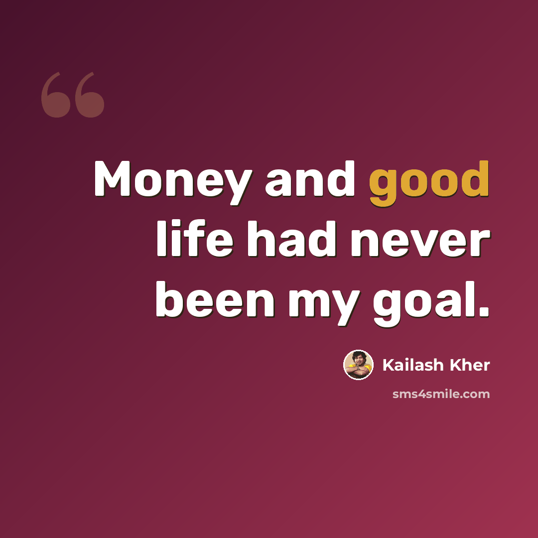 “Money and good life had never been my goal.” quote by Kailash Kher