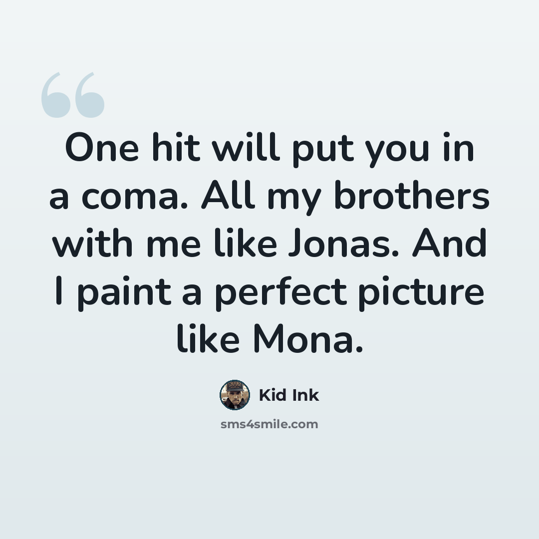 “One hit will put you in a coma. All my brothers with me like Jonas. And I paint a perfect picture like Mona.” quote by Kid Ink