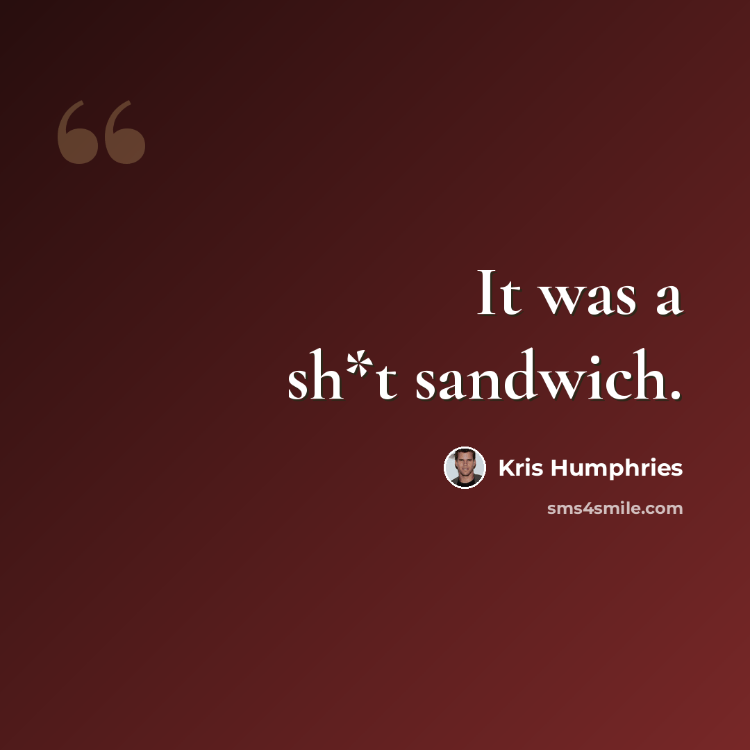 “It was a sh*t sandwich.” quote by Kris Humphries