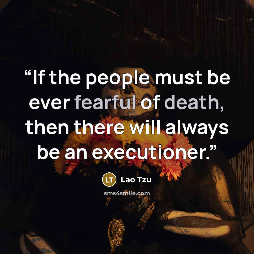 “If the people must be ever fearful of death, then there will always be an executioner.” quote by Lao Tzu