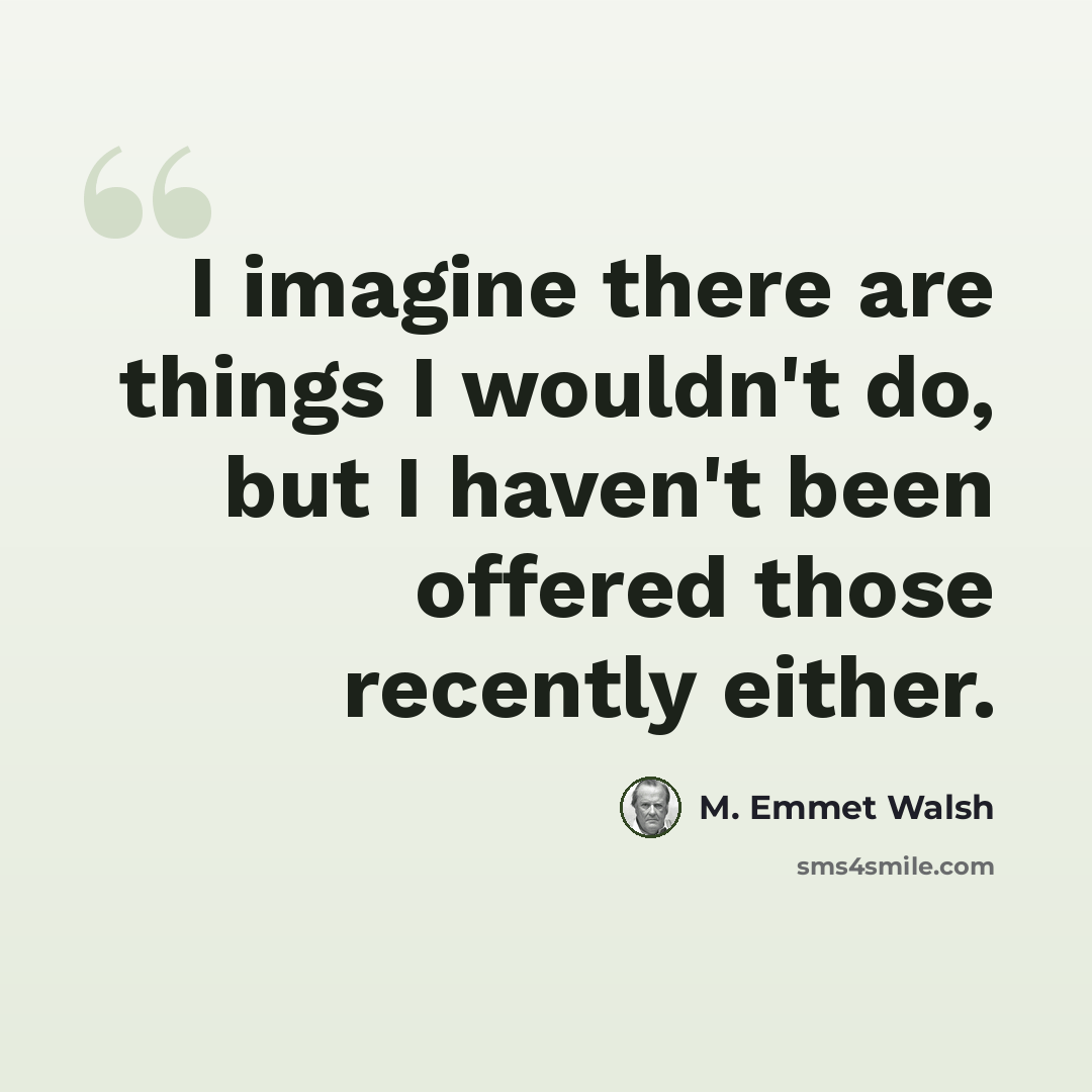 “I imagine there are things I wouldn't do, but I haven't been offered those recently either.” quote by M. Emmet Walsh