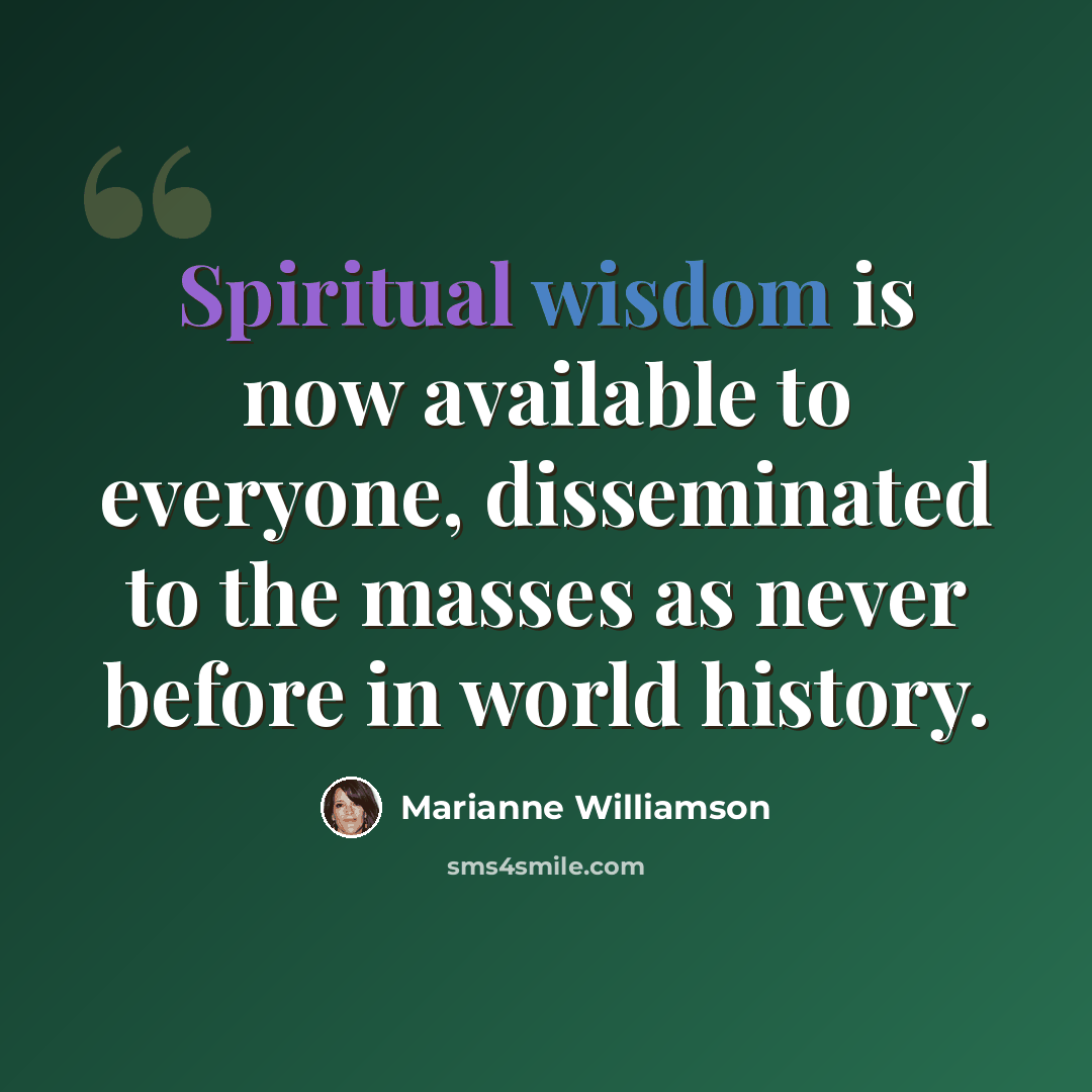 “Spiritual wisdom is now available to everyone, disseminated to the masses as never before in world history.” quote by Marianne Williamson