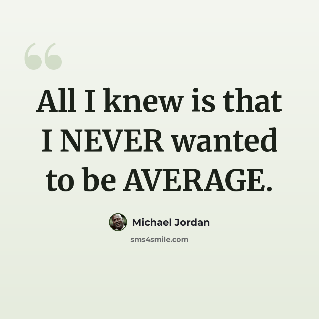 “All I knew is that I NEVER wanted to be AVERAGE.” quote by Michael Jordan