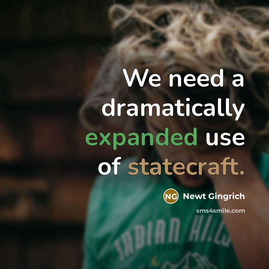 “We need a dramatically expanded use of statecraft.” quote by Newt Gingrich