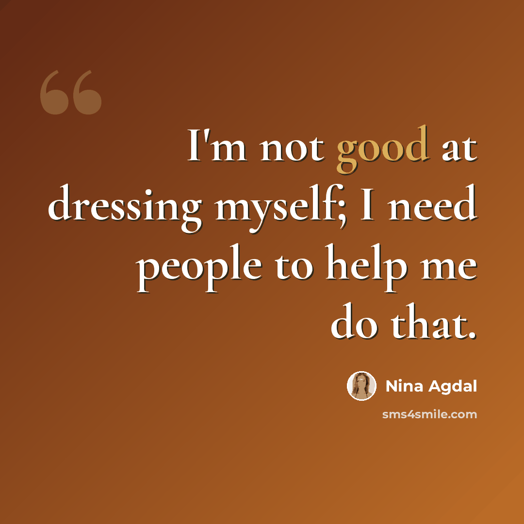 “I'm not good at dressing myself; I need people to help me do that.” quote by Nina Agdal