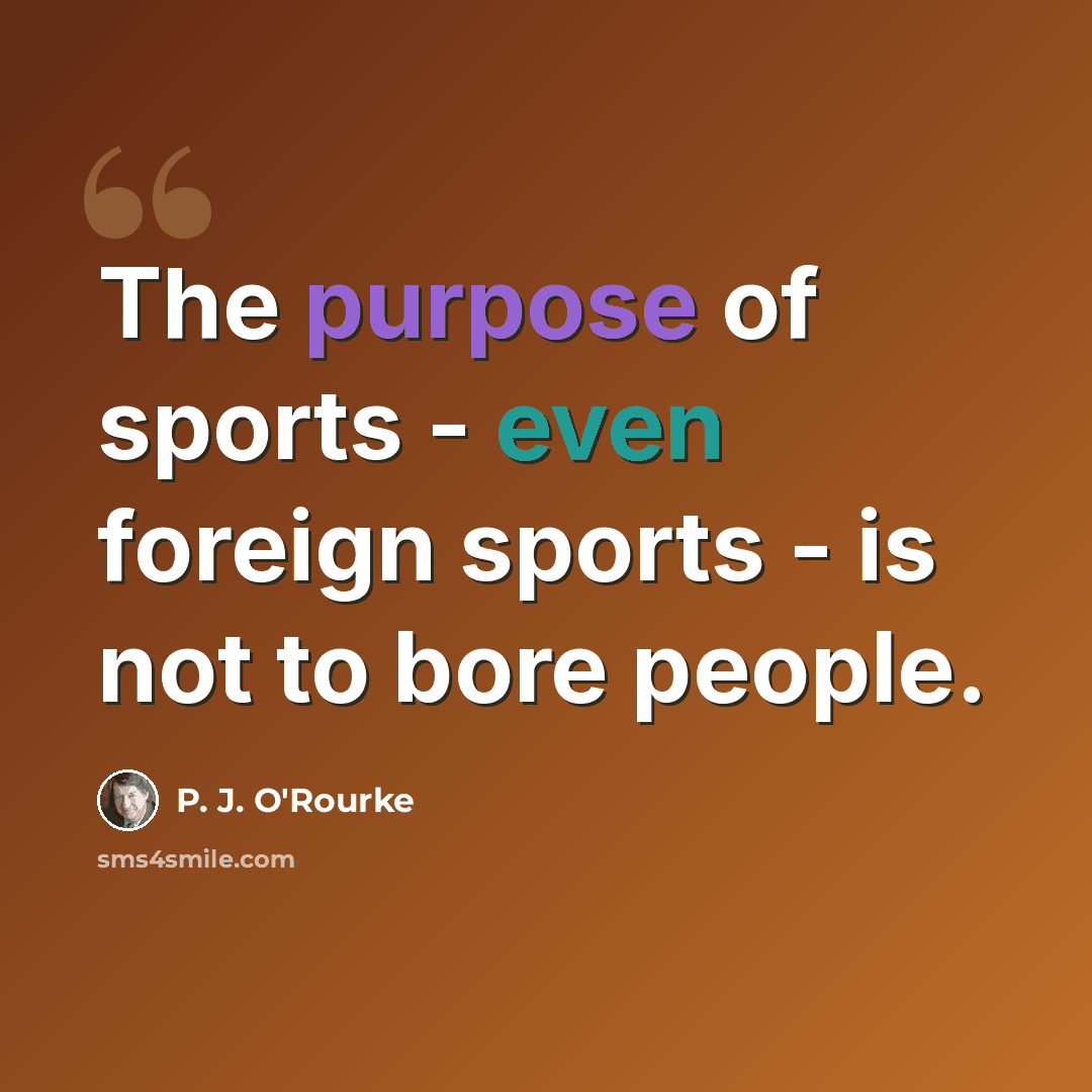“The purpose of sports - even foreign sports - is not to bore people.” quote by P. J. O'Rourke