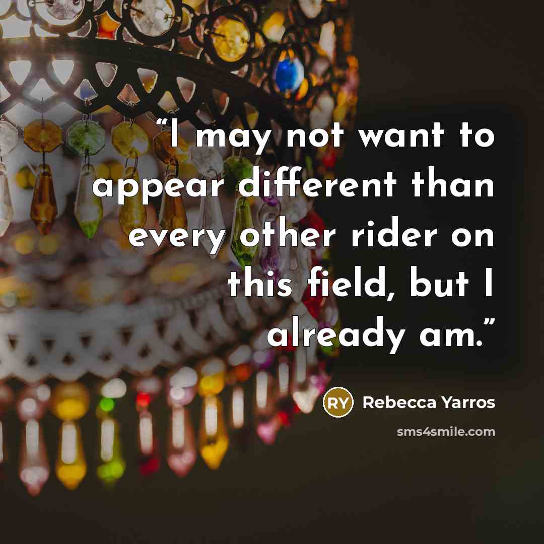 “I may not want to appear different than every other rider on this field, but I already am.” quote by Rebecca Yarros