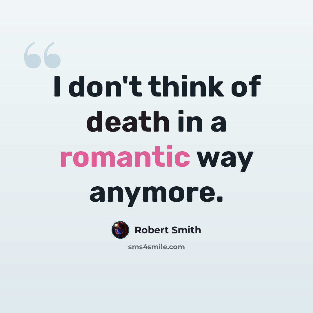 “I don't think of death in a romantic way anymore.” quote by Robert Smith