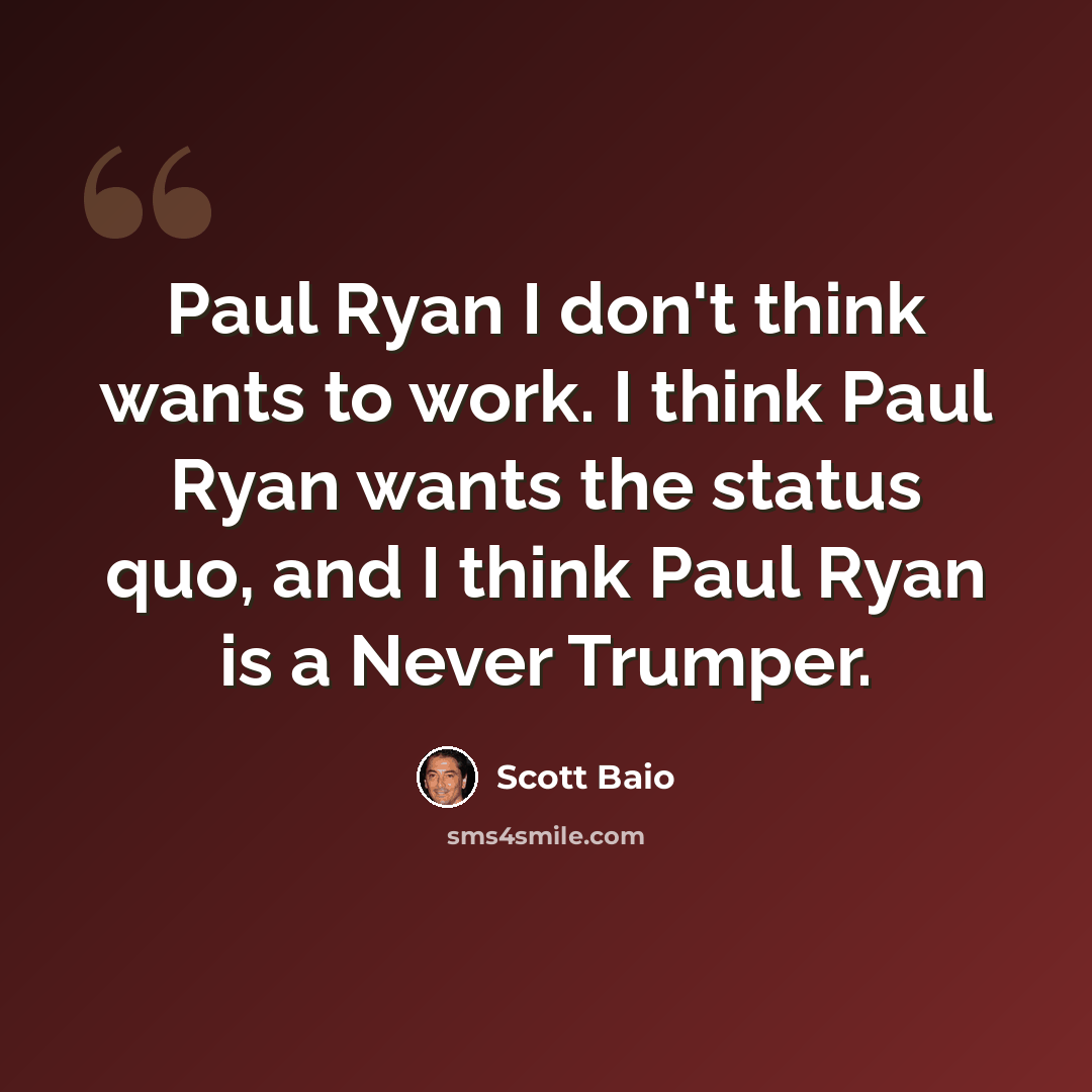 “Paul Ryan I don't think wants to work. I think Paul Ryan wants the status quo, and I think Paul Ryan is a Never Trumper.” quote by Scott Baio